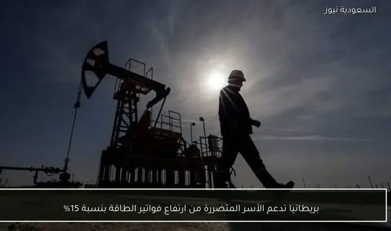 بريطانيا تدعم الأسر المتضررة من ارتفاع فواتير الطاقة بنسبة 15%