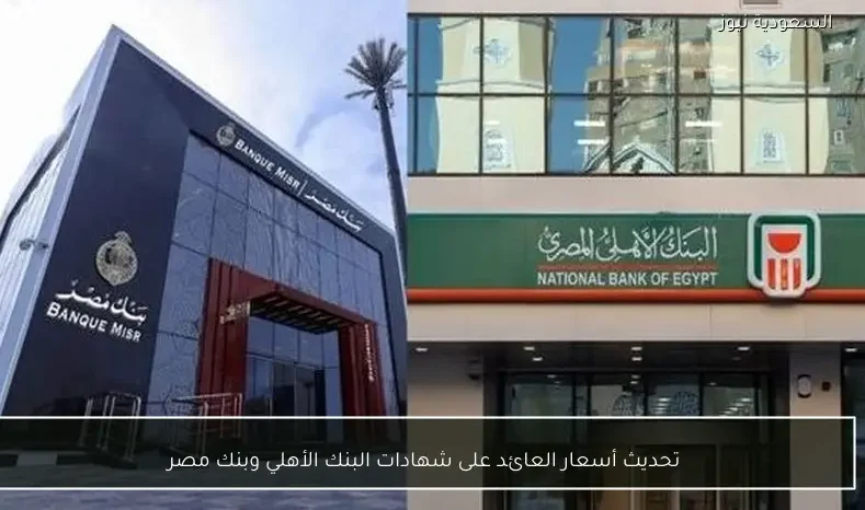 تحديث أسعار العائد على شهادات البنك الأهلي وبنك مصر