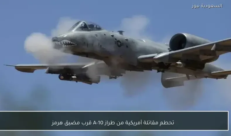 تحطم مقاتلة أمريكية من طراز A-10 قرب مضيق هرمز