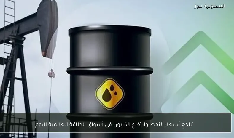 تراجع أسعار النفط وارتفاع الكربون في أسواق الطاقة العالمية اليوم