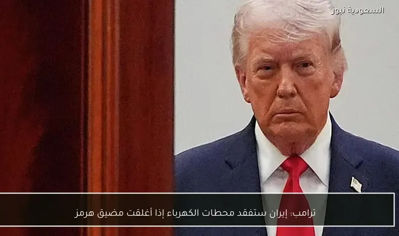 ترامب: إيران ستفقد محطات الكهرباء إذا أغلقت مضيق هرمز