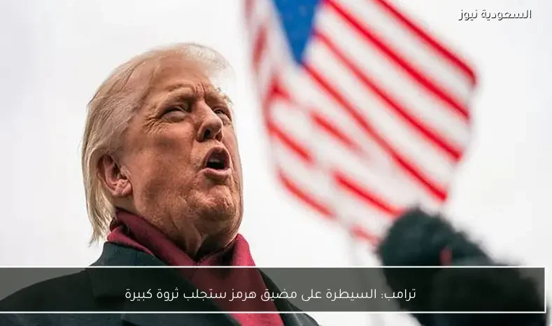 ترامب: السيطرة على مضيق هرمز ستجلب ثروة كبيرة