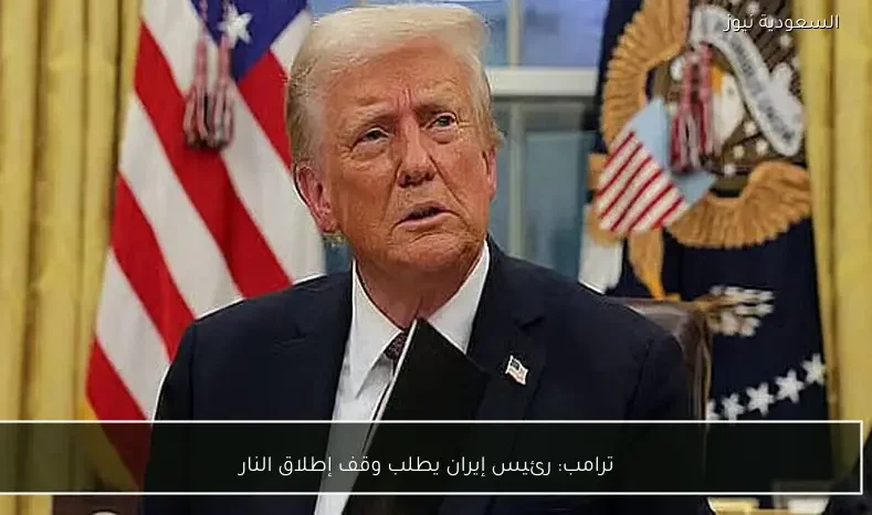 ترامب: رئيس إيران يطلب وقف إطلاق النار