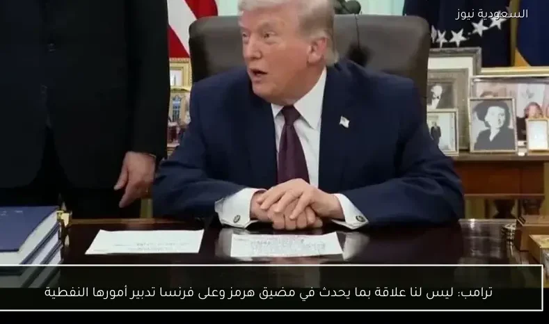ترامب: ليس لنا علاقة بما يحدث في مضيق هرمز وعلى فرنسا تدبير أمورها النفطية