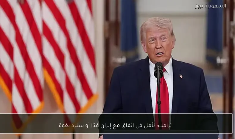 ترامب: نأمل في اتفاق مع إيران غدًا أو سنرد بقوة