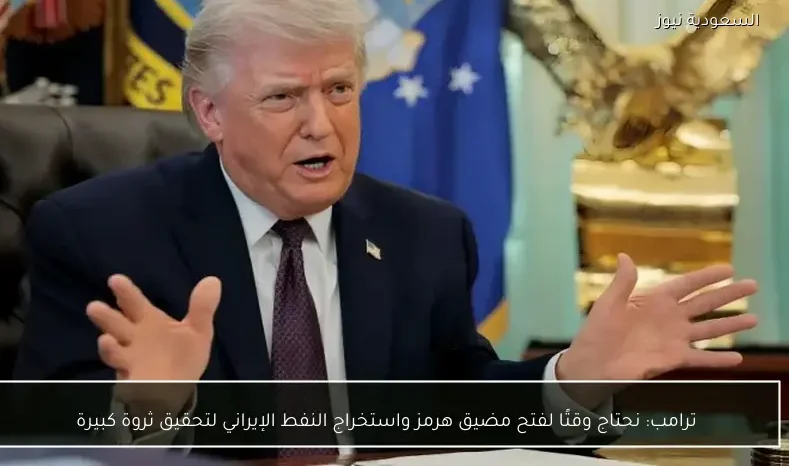 ترامب: نحتاج وقتًا لفتح مضيق هرمز واستخراج النفط الإيراني لتحقيق ثروة كبيرة
