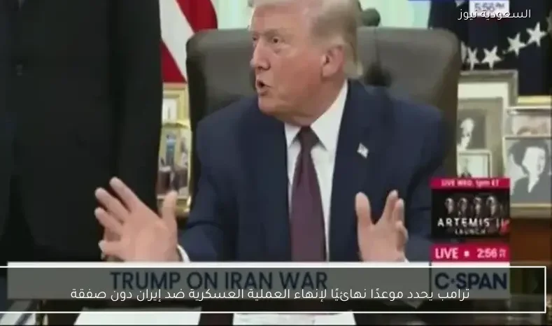 ترامب يحدد موعدًا نهائيًا لإنهاء العملية العسكرية ضد إيران دون صفقة