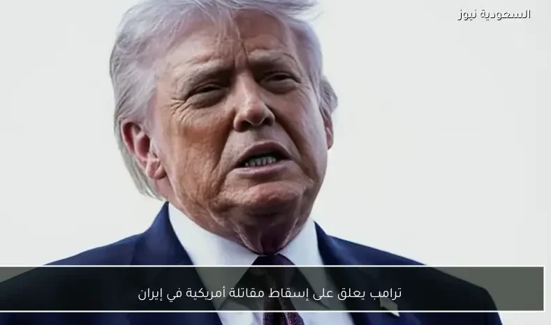 ترامب يعلق على إسقاط مقاتلة أمريكية في إيران