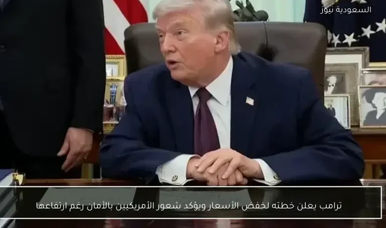 ترامب يعلن خطته لخفض الأسعار ويؤكد شعور الأمريكيين بالأمان رغم ارتفاعها