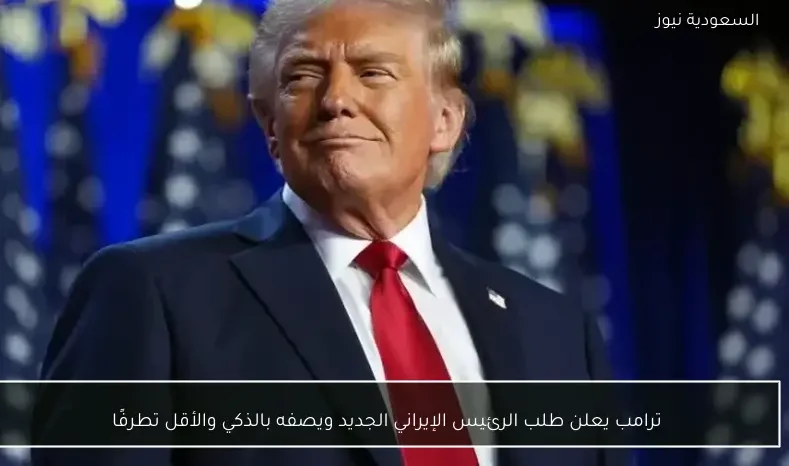 ترامب يعلن طلب الرئيس الإيراني الجديد ويصفه بالذكي والأقل تطرفًا