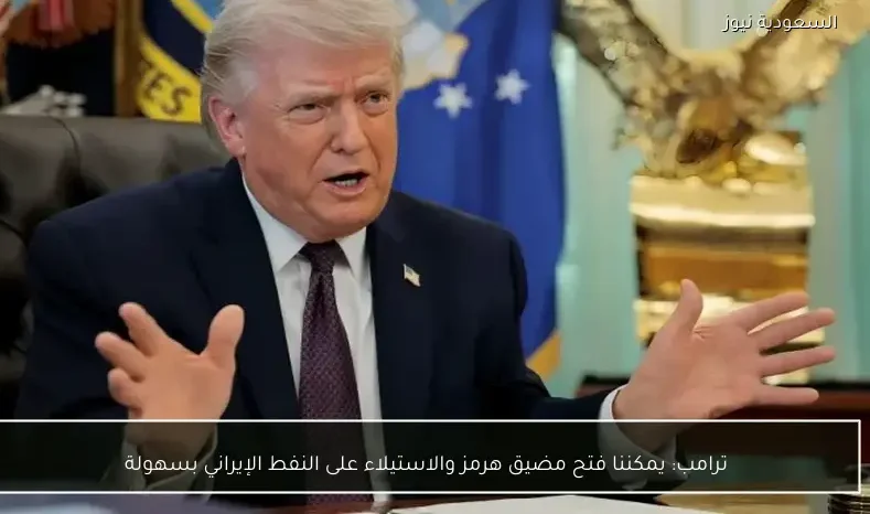 ترامب: يمكننا فتح مضيق هرمز والاستيلاء على النفط الإيراني بسهولة