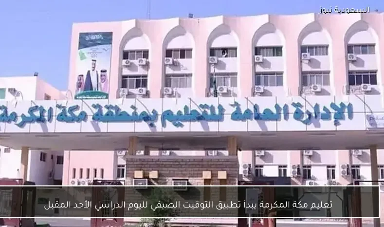 تعليم مكة المكرمة يبدأ تطبيق التوقيت الصيفي لليوم الدراسي الأحد المقبل