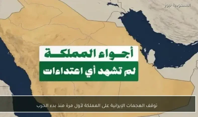 توقف الهجمات الإيرانية على المملكة لأول مرة منذ بدء الحرب