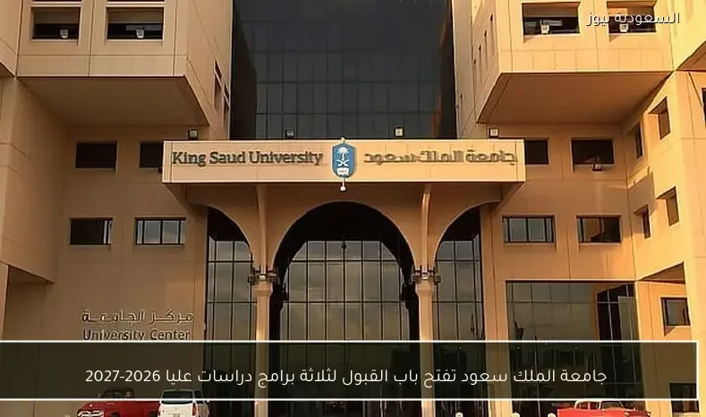 جامعة الملك سعود تفتح باب القبول لثلاثة برامج دراسات عليا 2026-2027