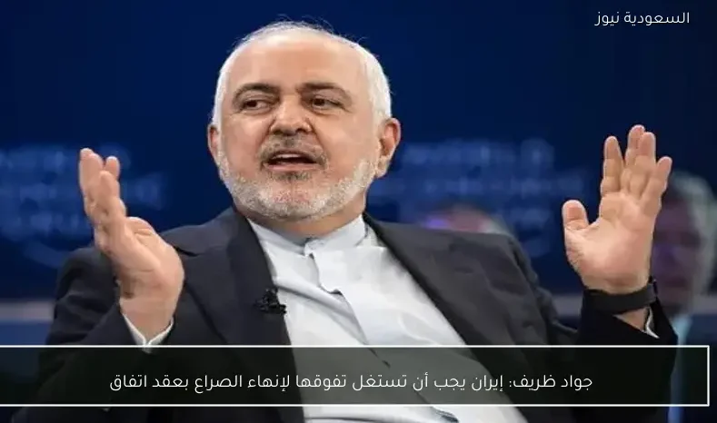 جواد ظريف: إيران يجب أن تستغل تفوقها لإنهاء الصراع بعقد اتفاق