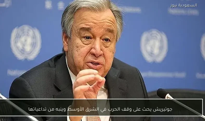 جوتيريش يحث على وقف الحرب في الشرق الأوسط وينبه من تداعياتها