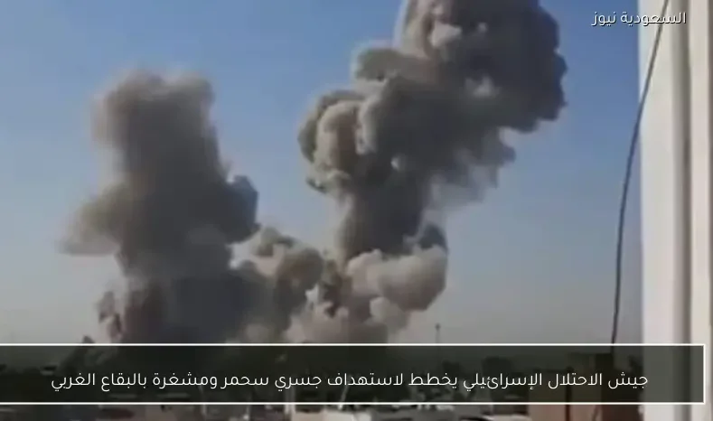 جيش الاحتلال الإسرائيلي يخطط لاستهداف جسري سحمر ومشغرة بالبقاع الغربي