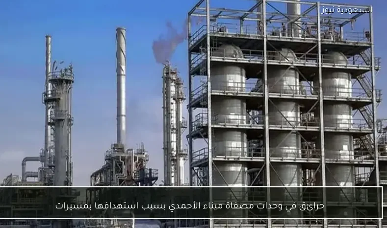 حرائق في وحدات مصفاة ميناء الأحمدي بسبب استهدافها بمسيرات