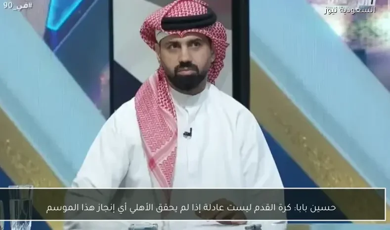 حسين بابا: كرة القدم ليست عادلة إذا لم يحقق الأهلي أي إنجاز هذا الموسم