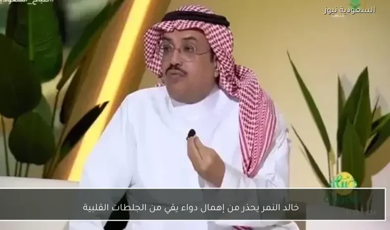 خالد النمر يحذر من إهمال دواء يقي من الجلطات القلبية