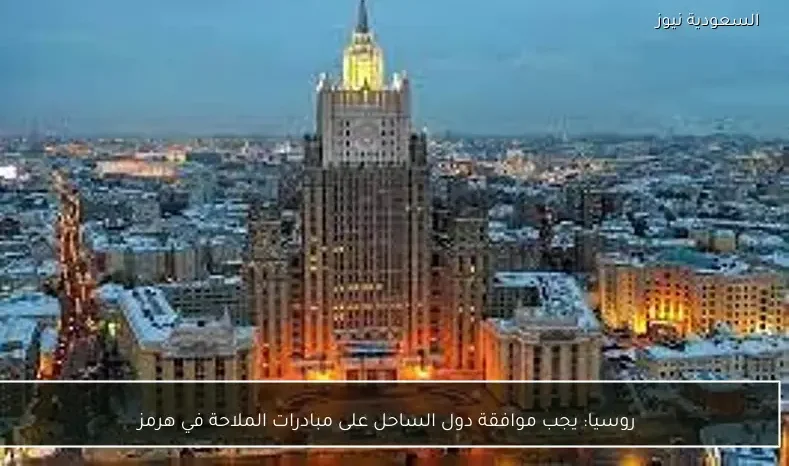 روسيا: يجب موافقة دول الساحل على مبادرات الملاحة في هرمز