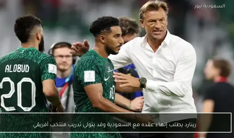 رينارد يطلب إنهاء عقده مع السعودية وقد يتولى تدريب منتخب أفريقي