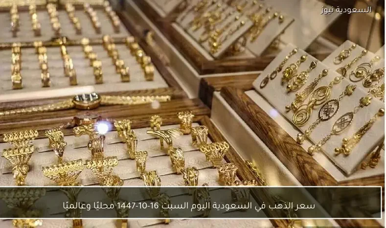 سعر الذهب في السعودية اليوم السبت 16-10-1447 محليًا وعالميًا