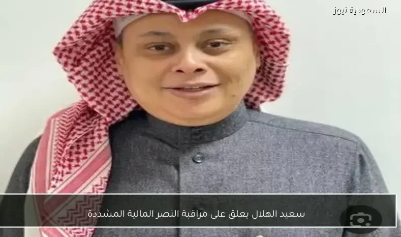 سعيد الهلال يعلق على مراقبة النصر المالية المشددة