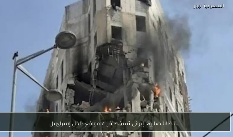 شظايا صاروخ إيراني تسقط في 7 مواقع داخل إسرائيل