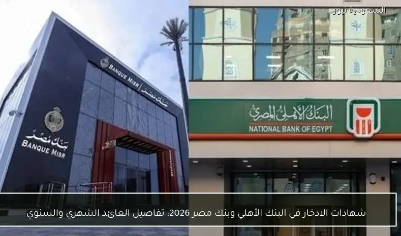 شهادات الادخار في البنك الأهلي وبنك مصر 2026: تفاصيل العائد الشهري والسنوي