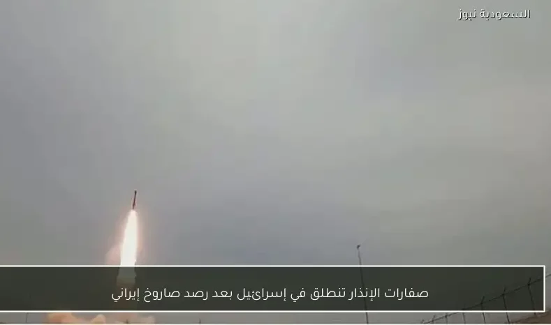 صفارات الإنذار تنطلق في إسرائيل بعد رصد صاروخ إيراني