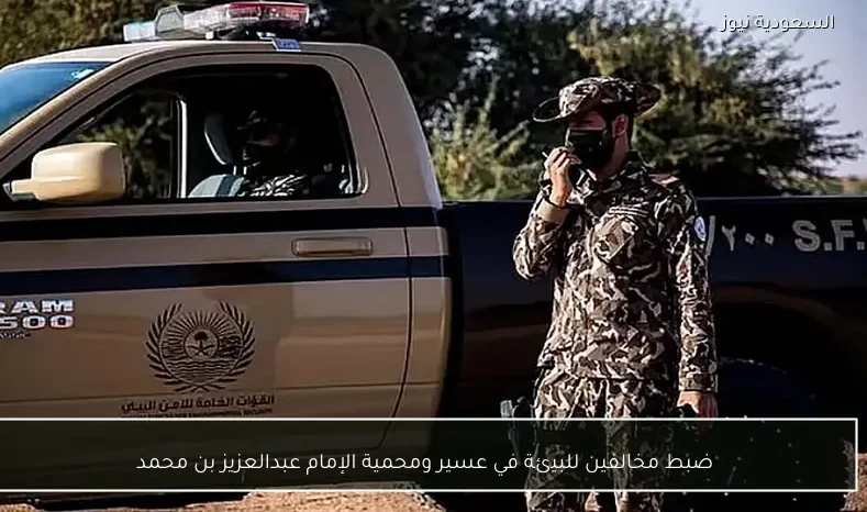 ضبط مخالفين للبيئة في عسير ومحمية الإمام عبدالعزيز بن محمد