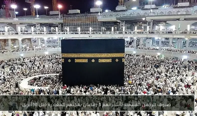 ضيوف الرحمن المنتهية تأشيراتهم 8 رمضان يمكنهم المغادرة قبل 18 أبريل