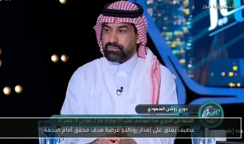 عطيف يعلق على إهدار رونالدو فرصة هدف محقق أمام النجمة