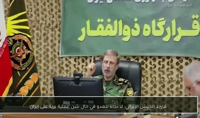 قائد الجيش الإيراني: لا نجاة للعدو في حال شن عملية برية على إيران