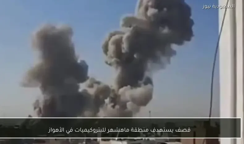 قصف يستهدف منطقة ماهشهر للبتروكيميات في الأهواز