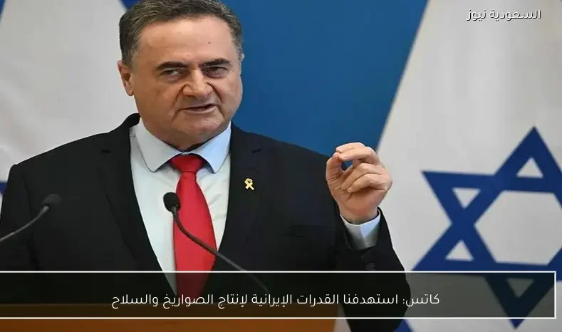 كاتس: استهدفنا القدرات الإيرانية لإنتاج الصواريخ والسلاح