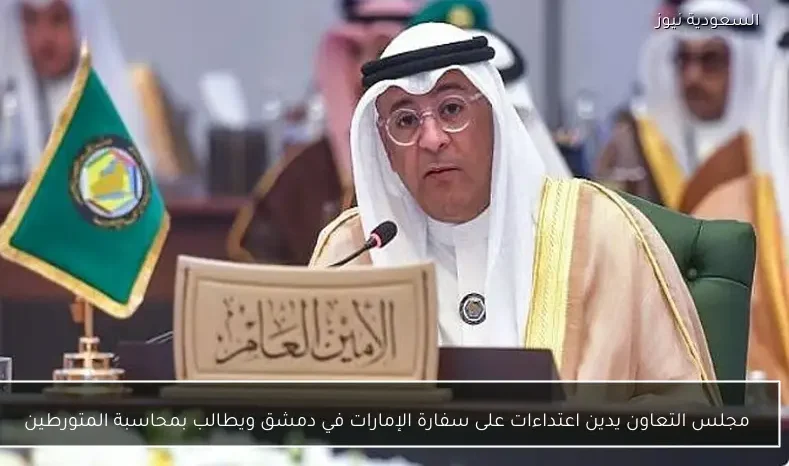 مجلس التعاون يدين اعتداءات على سفارة الإمارات في دمشق ويطالب بمحاسبة المتورطين