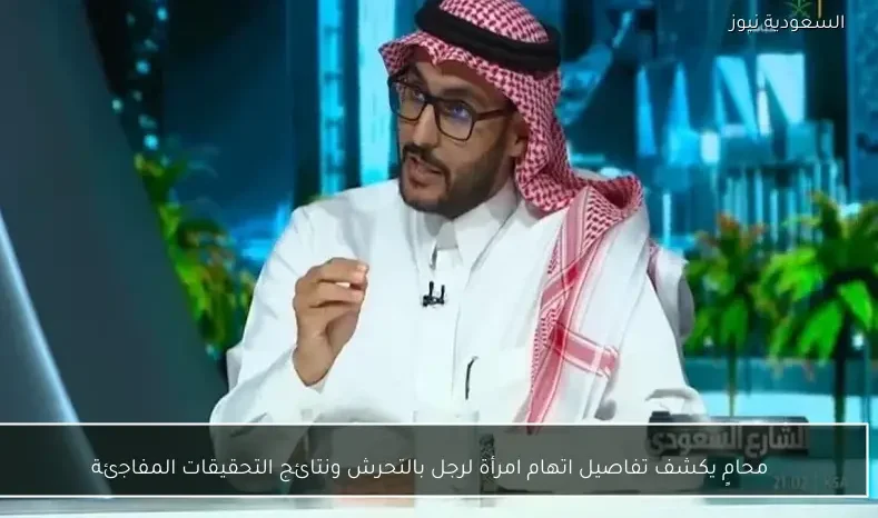 محامٍ يكشف تفاصيل اتهام امرأة لرجل بالتحرش ونتائج التحقيقات المفاجئة