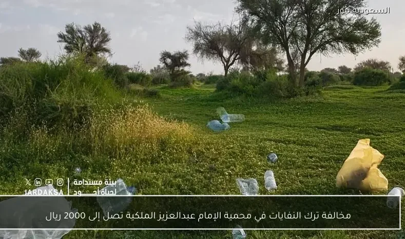 مخالفة ترك النفايات في محمية الإمام عبدالعزيز الملكية تصل إلى 2000 ريال