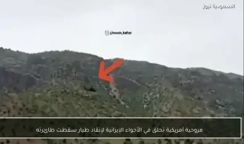 مروحية أمريكية تحلق في الأجواء الإيرانية لإنقاذ طيار سقطت طائرته