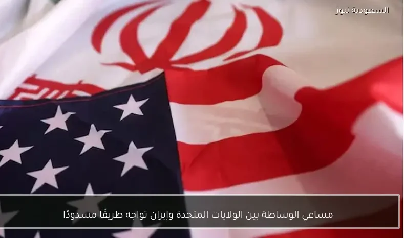 مساعي الوساطة بين الولايات المتحدة وإيران تواجه طريقًا مسدودًا