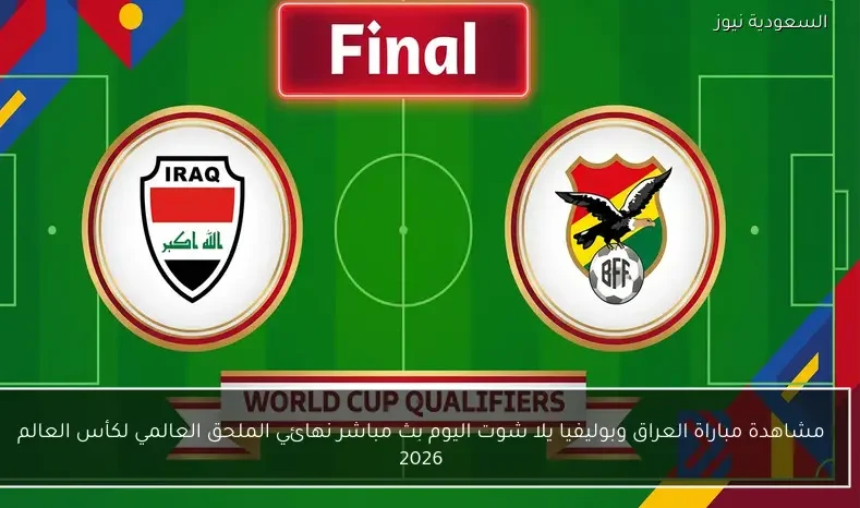 مشاهدة مباراة العراق وبوليفيا يلا شوت اليوم بث مباشر نهائي الملحق العالمي لكأس العالم 2026
