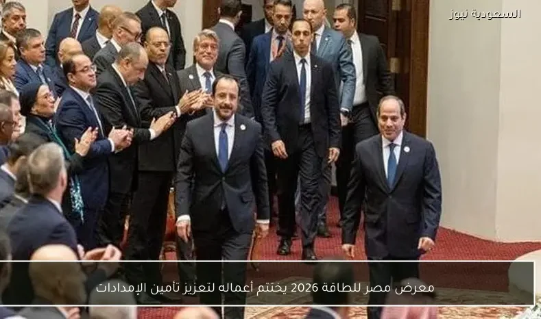 معرض مصر للطاقة 2026 يختتم أعماله لتعزيز تأمين الإمدادات