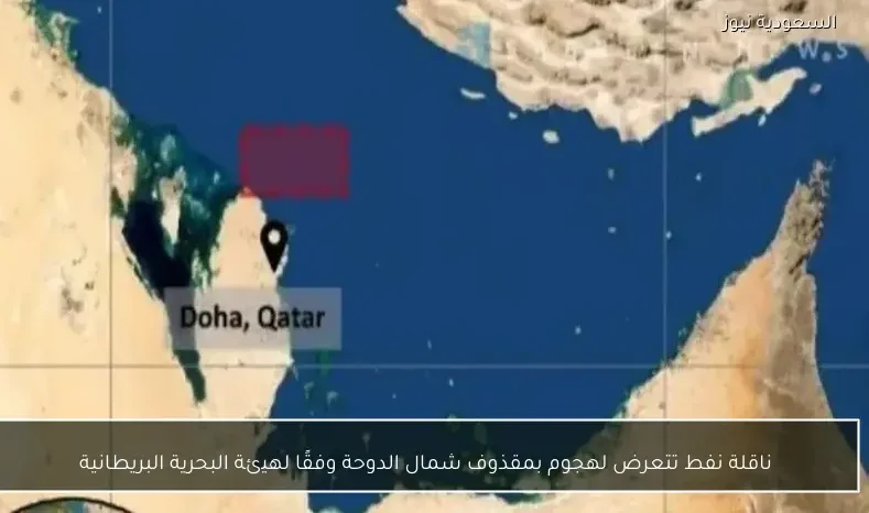 ناقلة نفط تتعرض لهجوم بمقذوف شمال الدوحة وفقًا لهيئة البحرية البريطانية