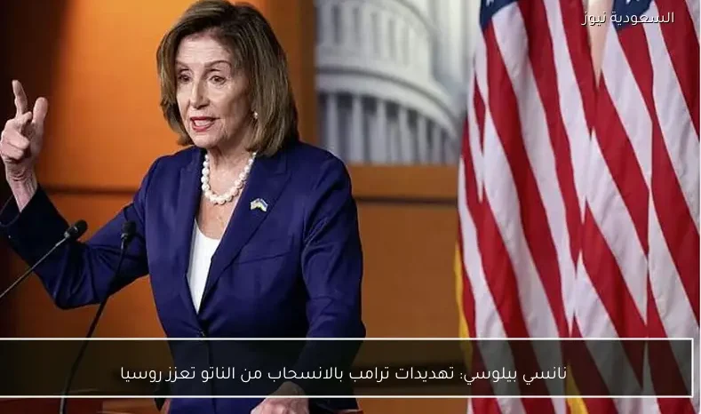نانسي بيلوسي: تهديدات ترامب بالانسحاب من الناتو تعزز روسيا