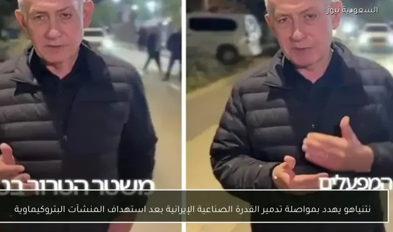 نتنياهو يهدد بمواصلة تدمير القدرة الصناعية الإيرانية بعد استهداف المنشآت البتروكيماوية