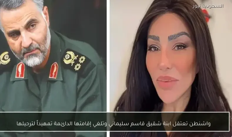 واشنطن تعتقل ابنة شقيق قاسم سليماني وتلغي إقامتها الدائمة تمهيداً لترحيلها