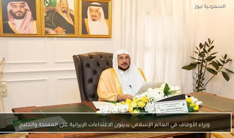 وزراء الأوقاف في العالم الإسلامي يدينون الاعتداءات الإيرانية على المملكة والخليج