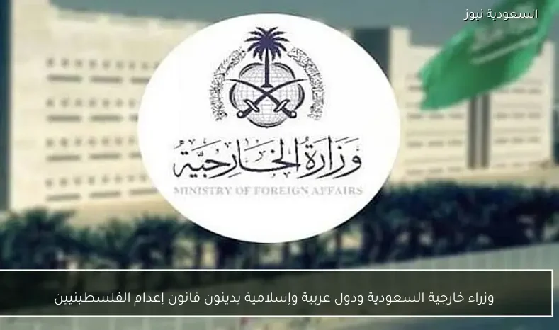 وزراء خارجية السعودية ودول عربية وإسلامية يدينون قانون إعدام الفلسطينيين